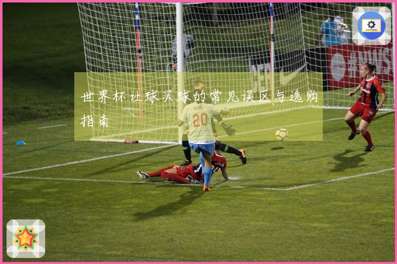 世界杯让球买球的常见误区与选购指南