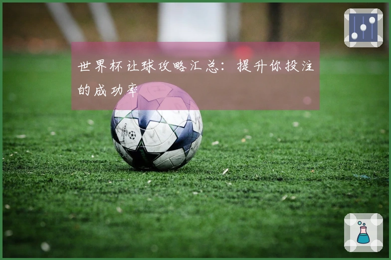 世界杯让球攻略汇总：提升你投注的成功率
