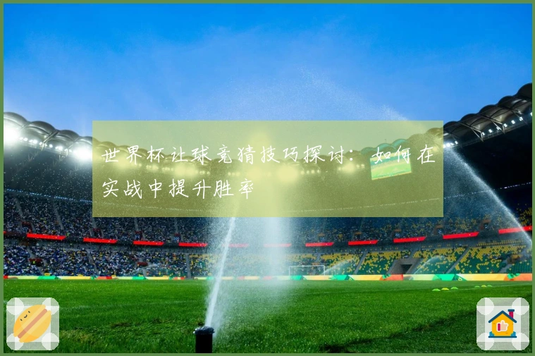 世界杯让球竞猜技巧探讨：如何在实战中提升胜率