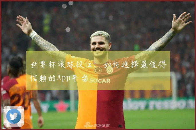世界杯滚球投注：如何选择最值得信赖的App平台