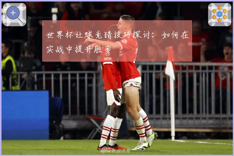 世界杯让球竞猜技巧探讨：如何在实战中提升胜率